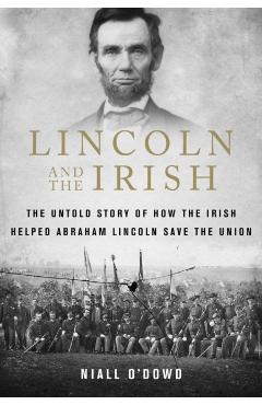 Lincoln and the Irish: The Untold Story of How the Irish Helped Abraham Lincoln Save the Union - Niall O'dowd