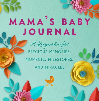 Mama's Baby Journal: A Keepsake for Precious Memories, Moments, Milestones, and Miracles - Jennifer Basye Sander