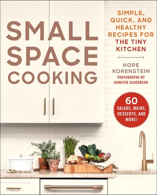 Small Space Cooking: Simple, Quick, and Healthy Recipes for the Tiny Kitchen - Hope Korenstein