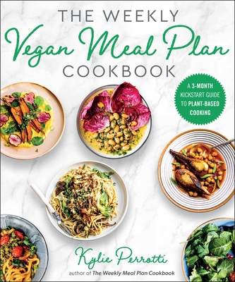 The Weekly Vegan Meal Plan Cookbook: A 3-Month Kickstart Guide to Plant-Based Cooking - Kylie Perrotti