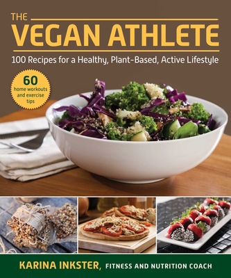 The Vegan Athlete: A Complete Guide to a Healthy, Plant-Based, Active Lifestyle - Karina Inkster