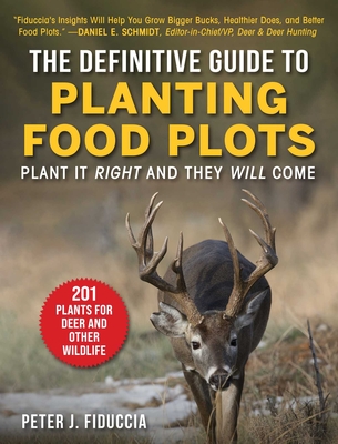 The Definitive Guide to Planting Food Plots: Plant It Right and They Will Come - Peter J. Fiduccia