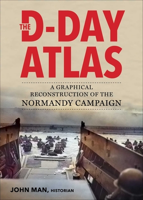 The D-Day Atlas: A Graphical Reconstruction of the Normandy Campaign - John Man
