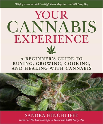 Your Cannabis Experience: A Beginner's Guide to Buying, Growing, Cooking, and Healing with Cannabis - Sandra Hinchliffe