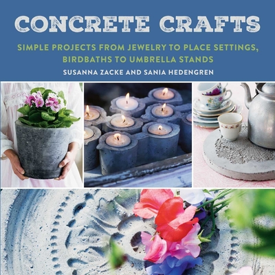 Concrete Crafts: Simple Projects from Jewelry to Place Settings, Birdbaths to Umbrella Stands - Susanna Zacke
