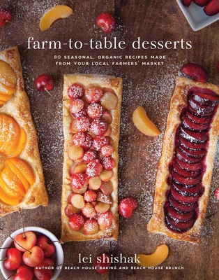 Farm-To-Table Desserts: 80 Seasonal, Organic Recipes Made from Your Local Farmers' Market - Lei Shishak