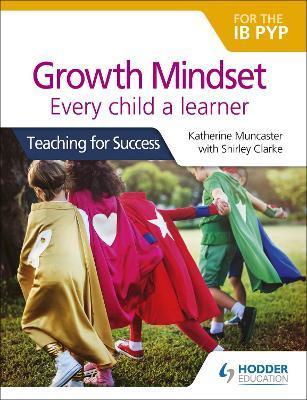 Growth Mindset for the Ib Pyp: Every Child a Learner: Teaching for Success - Katherine Muncaster