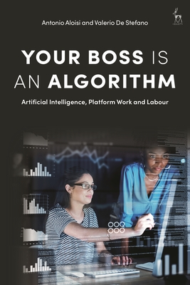 Your Boss Is an Algorithm: Artificial Intelligence, Platform Work and Labour - Antonio Aloisi