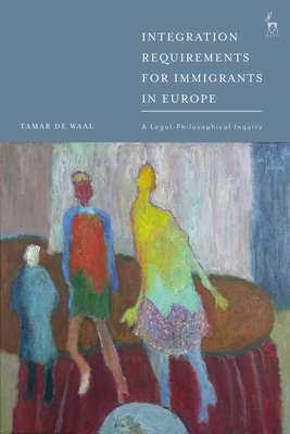 Integration Requirements for Immigrants in Europe: A Legal-Philosophical Inquiry - Tamar De Waal