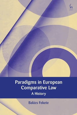 Paradigms in Modern European Comparative Law: A History - Balázs Fekete