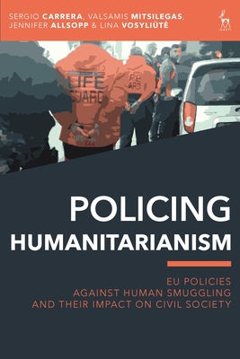 Policing Humanitarianism: EU Policies Against Human Smuggling and their Impact on Civil Society - Sergio Carrera