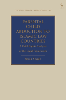 Parental Child Abduction to Islamic Law Countries: A Child Rights Analysis of the Legal Framework - Nazia Yaqub