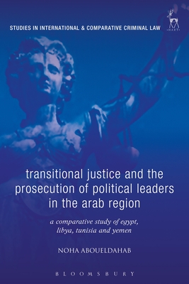 Transitional Justice and the Prosecution of Political Leaders in the Arab Region: A Comparative Study of Egypt, Libya, Tunisia and Yemen - Noha Aboueldahab