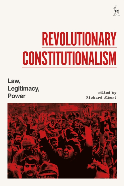 Revolutionary Constitutionalism: Law, Legitimacy, Power - Richard Albert