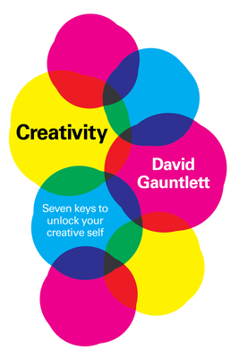 Creativity: Seven Keys to Unlock Your Creative Self - David Gauntlett