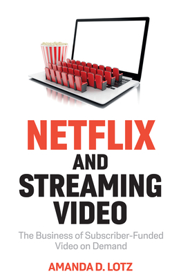 Netflix and Streaming Video: The Business of Subscriber-Funded Video on Demand - Amanda D. Lotz