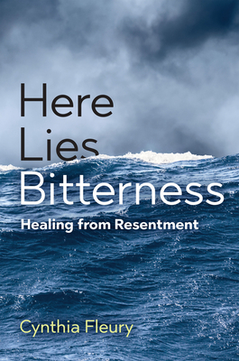 Here Lies Bitterness: Healing from Resentment - Cynthia Fleury