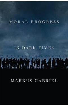 Poza produsului Moral Progress in Dark Times: Universal Values for the 21st Century - Markus Gabriel