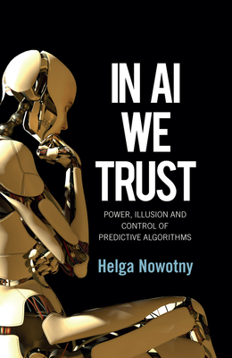 In AI We Trust: Power, Illusion and Control of Predictive Algorithms - Helga Nowotny