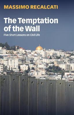 The Temptation of the Wall: Five Short Lessons on Civil Life - Massimo Recalcati