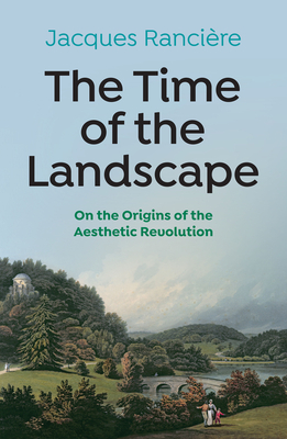 The Time of the Landscape: On the Origins of the Aesthetic Revolution - Jacques Ranciere