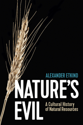 Nature's Evil: A Cultural History of Natural Resources - Alexander Etkind