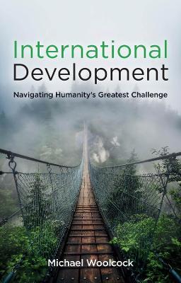 International Development: Navigating Humanity's Greatest Challenge - Michael Woolcock