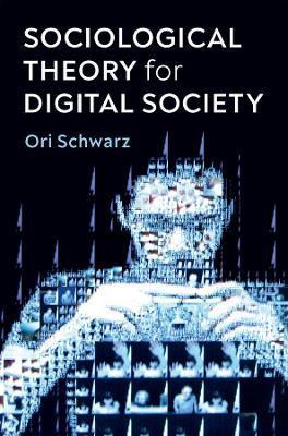 Sociological Theory for Digital Society: The Codes That Bind Us Together - Ori Schwarz