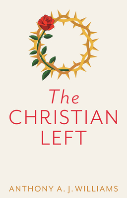 The Christian Left: An Introduction to Radical and Socialist Christian Thought - Anthony A. J. Williams