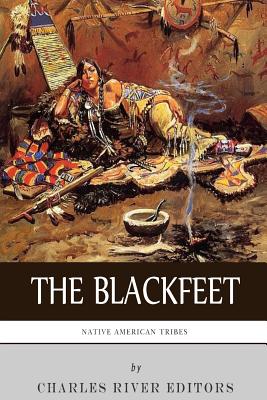 Native American Tribes: The History of the Blackfeet and the Blackfoot Confederacy - Charles River Editors