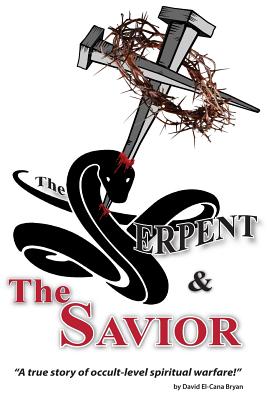 The Serpent and the Savior: A True Story of Occult-Level Spiritual Warfare - David El Bryan