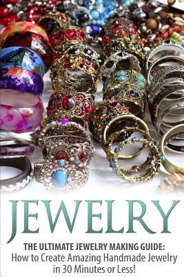 Jewelry: The Ultimate Jewelry Making Guide: How to Create Amazing Handmade Jewelry in 30 Minutes or Less! - Sarah Bellerose