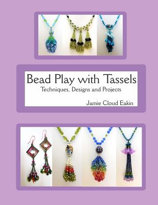 Bead Play with Tassels: Techniques, Design and Projects - Jamie Cloud Eakin