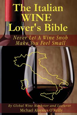 The Italian Wine Lover's Bible: Never Let a Wine Snob Make You Feel Small - Michael Aloysius O'reilly