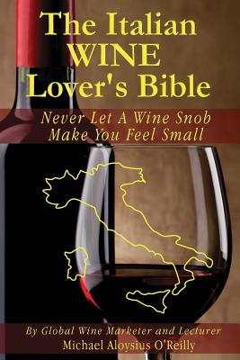 Coperta cărții 'The Italian Wine Lover's Bible: Never Let a Wine Snob Make You Feel Small - Michael Aloysius O'reilly'