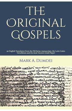Poza produsului The Original Gospels: an English Translation from the Old Syriac manuscripts, the Latin Codex Vercellensis and the most Ancient Greek Papyri - Mark A. Dumdei