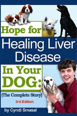 Hope for Healing Liver Disease in Your Dog: The Complete Story - Cyndi Smasal