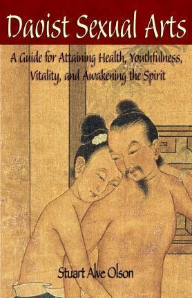 Daoist Sexual Arts: A Guide for Attaining Health, Youthfulness, Vitality, and Awakening the Spirit - Patrick D. Gross