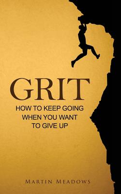 Grit: How to Keep Going When You Want to Give Up - Martin Meadows