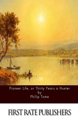 Pioneer Life, or Thirty Years a Hunter - Philip Tome