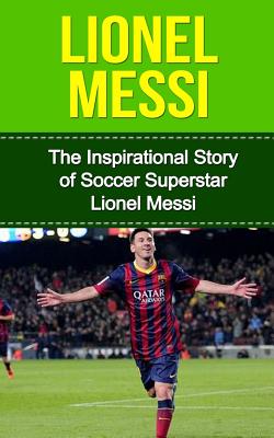 Lionel Messi: The Inspirational Story of Soccer (Football) Superstar Lionel Messi - Bill Redban