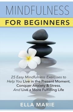 Coperta cărții 'Mindfulness For Beginners: 25 Easy Mindfulness Exercises To Help You Live In The Present Moment, Conquer Anxiety And'