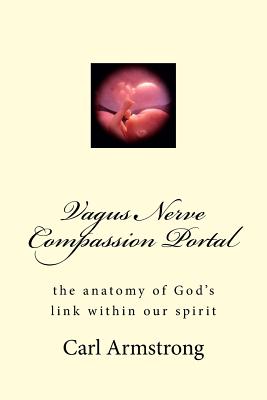 Vagus Nerve Compassion Portal: the anatomy of God's link within our spirit - Carl D. Armstrong