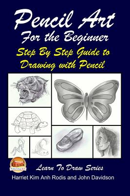 Pencil Art For the Beginner - Step By Step Guide to Drawing with Pencil - John Davidson