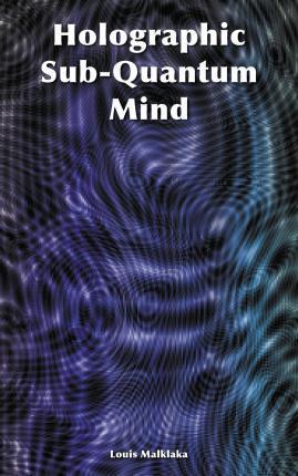 Holographic Sub-Quantum Mind - Louis Malklaka