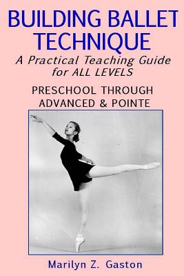 Building Ballet Technique: A Practical Teaching Guide for All Levels - Marilyn Z. Gaston