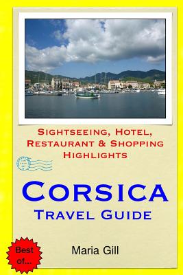 Corsica Travel Guide: Sightseeing, Hotel, Restaurant & Shopping Highlights - Maria Gill