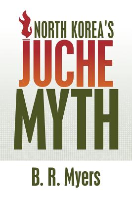 North Korea's Juche Myth - B. R. Myers