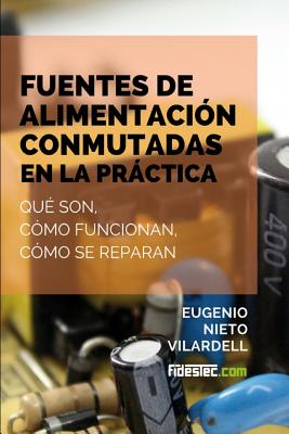 Fuentes de alimentación conmutadas en la práctica: Qué son, cómo funcionan, cómo se reparan - Eugenio Nieto Vilardell