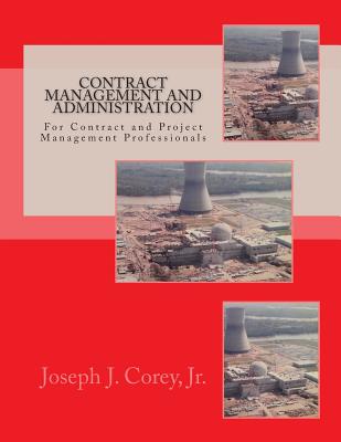 Contract Management and Administration For Contract and Project Management Professionals: A Comprehensive Guide to Contracts, the Contracting Process, - Joseph J. Corey